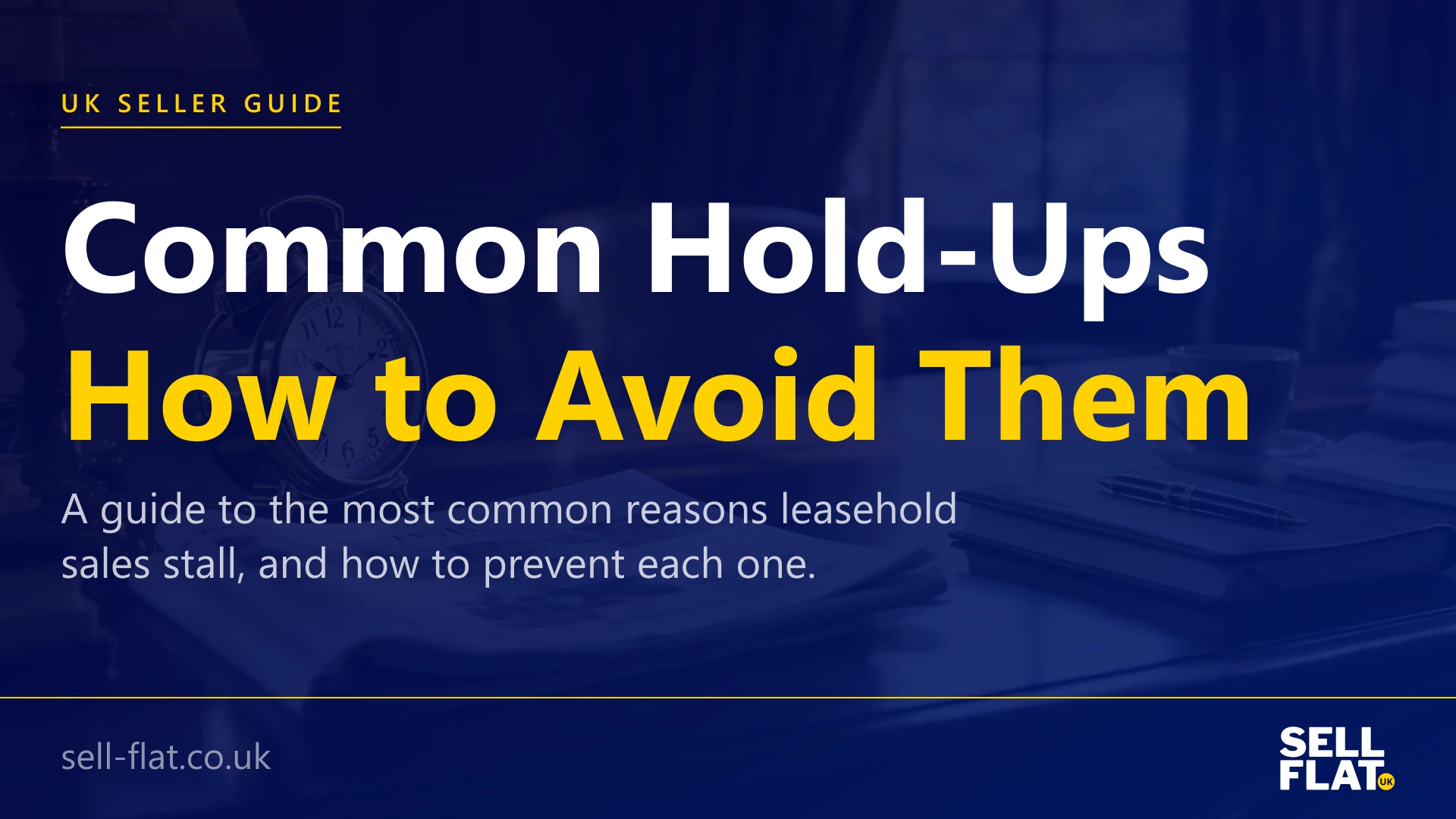 Common hold-ups in a leasehold sale and how to avoid them: a guide to the most common reasons sales stall
